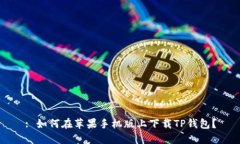 : 如何在苹果手机版上下载TP钱包？
