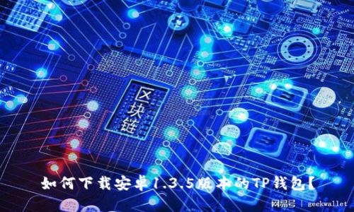 如何下载安卓1.3.5版本的TP钱包？