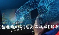 为什么TP钱包转账USDT总是不成功？解析及解决方