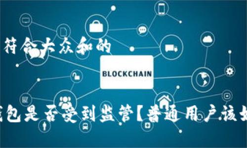 思考一个符合大众和的

venir
    TP钱包是否受到监管？普通用户该如何看待？