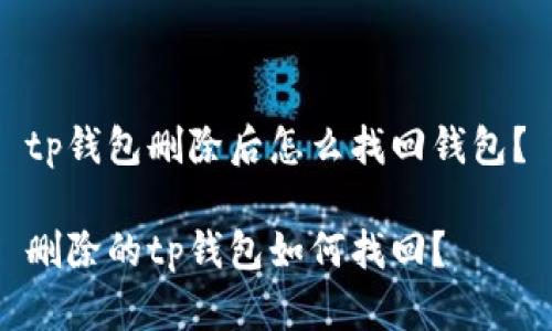 tp钱包删除后怎么找回钱包？

删除的tp钱包如何找回？