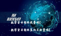 数字货币转账收费吗？数字货币转账真的不收费