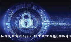 : 如何使用海外Apple ID下载TP钱包？你知道吗？