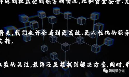 
TP钱包, 客服, 不理人, 投诉, 解决方案/guanjianci

TP钱包客服为何不理人？
在如今的数字时代，越来越多的人开始使用各种电子钱包，TP钱包便是其中之一。作为一款日常支付工具，TP钱包为用户提供了便捷的资金管理服务。但在使用过程中，有些用户却遇到了这样的问题：当他们寻求客服帮助时，却发现客服“失联”了，甚至一个回复都没有。这让人不禁要问：TP钱包客服为何不理人？这是个值得思考的问题。

客服失联的原因
首先，客服不理人的现象，其实并不少见。在许多服务行业，尤其是数字产品领域，客服的工作量往往远大于能处理的请求数量。用户们在遇到问题时，迫切希望有人帮助解决，但面对大量的咨询和请求，有些客服可能会显得力不从心。
其次，技术问题也可能是原因之一。有时候，客服系统的故障会导致消息延误，或是客服无法及时看到用户的反馈。这种时候，用户的请求可能就像在大海中沉没，等待着被救助却无人问津。
此外，还有一些外部因素，比如客服的工作时间、假期、人员短缺等等。在某些高峰时期，例如促销活动期间，客服的工作量激增，导致许多用户的请求没有得到及时处理。

如何应对客服不理的问题
当我们面对客服不回复的情况时，首先要冷静。毕竟，愤怒和焦虑并不能解决问题。接下来，我们可以采取一些有效的措施来处理这种情况。
1. 多渠道联系
如果TP钱包的客服在某一渠道上不理会你，可以尝试换个方式。例如，除了电话或在线客服，你还可以通过社交媒体平台（如微博、微信）直接联系他们。有些公司会在社交媒体上更加活跃，可能更容易得到回应。
2. 查阅常见问题
在很多时候，用户面临的问题可能已经被记录在常见问题（FAQ）里。很多钱包应用都会在其官方网站或APP中提供这一功能，用户可以先去查查看，是否能找到解决方案。
3. 投诉反馈
如果你的问题长时间得不到回应，可以考虑投诉。通常企业会对客户的反馈保持警惕，针对投诉的回复往往会更加迅速。不过在采取这一措施之前，确保你已经尝试了其他联系渠道，保持理智和客观。

维护权益的重要性
许多用户可能会因为客服的消极态度而退缩，不再关注自己的权益。但实际上，维护自己的消费权利是非常有必要的。如果在使用TP钱包的过程中遇到权益受到损害的情况，比如资金安全、充值失败等问题，用户都应该坚定地寻求解决办法。
要知道，只有当消费者敢于表达自己的不满和建议，才能推动企业进行改进和服务。我们每一个用户的声音都是推动行业进步的一部分。

未来客服的展望
随着科技的发展，未来的客服可能会越来越智能化。许多企业已经开始使用人工智能（AI）来处理简单的咨询，以提高客服的响应速度。在不久的将来，我们也许会看到更高效、更人性化的服务形式。
与此同时，企业也需要关注客户反馈，从根本上提升服务质量。只有当企业能够认真对待每一位用户的需求与感受，才能赢得更多用户的信任与支持。

总结
总的来说，TP钱包客服不理人的现象可能有多种原因，但作为用户，我们也要学会灵活应对。在遇到问题时，通过多种渠道寻求帮助，保持对自身权益的关注，最终还是能找到解决方案。同时，我们也希望TP钱包以及其他钱包服务提供商能够在客服领域进行改进，为用户带来更优质的服务体验。
在这个数字化快速发展的时代，大家对于服务的期望越来越高。希望每个人都能够在使用电子钱包的过程中，享受到更顺畅、更友好的服务体验。