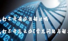 tp钱包打不开有办法解决吗tp钱包打不开怎么办？