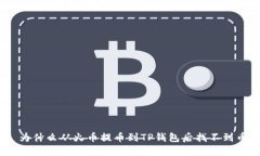 : 为什么从火币提币到TP钱包后找不到币？