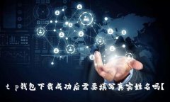 t p钱包下载成功后需要填写真实姓名吗？