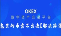 为什么TP钱包里的币卖不出去？解决办法和技巧解