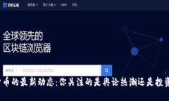 数字货币的最新动态：你关注的是舆论热潮还是