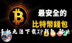 为什么苹果手机无法下载TP钱包，解决方法是什么