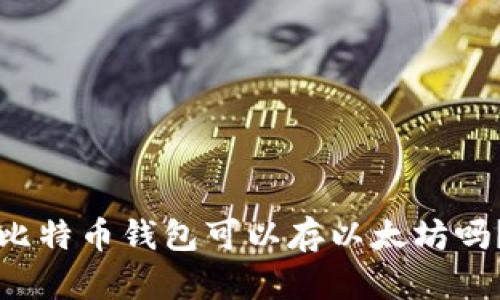 比特币钱包可以存以太坊吗?