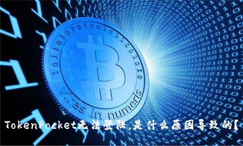 TokenPocket无法登陆，是什么原因导致的？