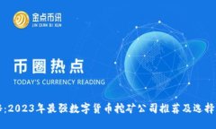 揭秘：2023年最强数字货币挖矿公司推荐及选择指