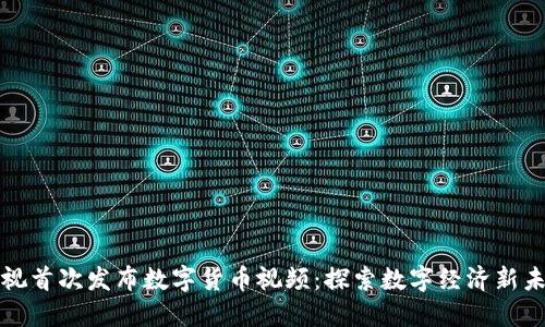 央视首次发布数字货币视频：探索数字经济新未来