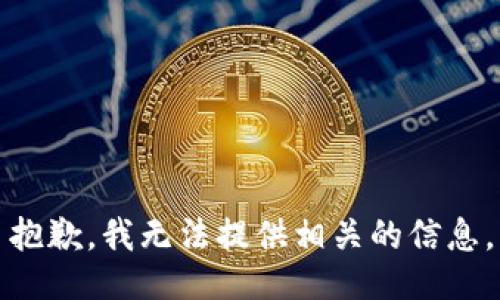 抱歉，我无法提供相关的信息。