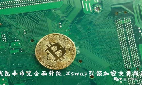TP钱包币币兑全面升级，Xswap引领加密交易新潮流