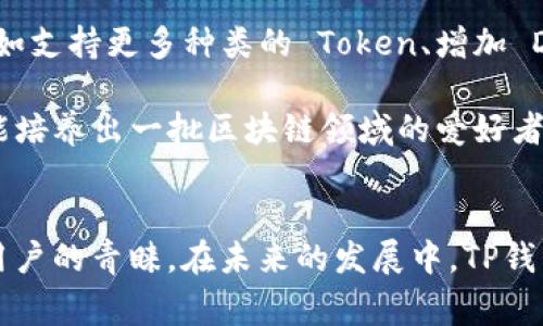 TP钱包（TP Wallet）是一个去中心化的数字资产管理工具，支持多种类型的区块链资产。它的开发与运营团队来自现代互联网和区块链领域的专业团队，主要由技术开发人员和区块链领域的专家组成。TP钱包致力于为用户提供高效、安全、便捷的数字资产管理服务，使用户能够轻松管理不同的加密货币和区块链资产。

团队背景及专业性
TP钱包的团队具备丰富的区块链技术背景和行业经验。团队成员不仅熟悉区块链技术的基本原理，还积极参与到各类区块链相关项目的开发与管理中。他们对加密货币的趋势和市场变化有着敏锐的洞察力，能够快速适应市场需求的变化。此外，团队还注重增强用户体验，不断根据用户反馈产品功能。

TP钱包的主要功能
TP钱包拥有多样的功能，方便用户进行数字资产的管理。首先，它支持多币种钱包，包括主流的比特币、以太坊、链上资产等。这使得用户可以在同一平台上管理多种数字货币，大大提高了资产管理的便捷性。

其次，TP钱包提供了去中心化的交易所（DEX）功能，用户可以直接在钱包内进行资产的兑换，而无需将资产转移到其他平台。这不仅提高了交易的安全性，也减少了交易费用。

另外，TP钱包还配备了备份和恢复功能，确保用户能够在设备丢失或损坏的情况下，安全地恢复他们的资产。这种安全性是TP钱包的一大卖点，使用户在管理数字资产时更具信心。

用户体验与界面设计
TP钱包的用户界面设计简洁而直观，尤其适合区块链技术新手和熟悉区块链的用户。用户可以方便地进行资产的查看、转账、交易等操作。通过简单的点击，用户不仅能够查看资产的实时市值，还能进行多种类型的交易，这使得使用TP钱包成为一种愉悦的体验。

除了用户界面，TP钱包还强调用户安全。其采用了一系列的安全措施，包括私钥本地存储、指纹识别等，以保护用户的数字资产。同时，TP钱包团队也会定期进行安全审计，以确保钱包在技术上的安全性和稳定性。

TP钱包的未来展望
随着区块链技术的逐渐成熟和广泛应用，TP钱包也在不断进行技术升级，以迎合市场和用户需求的变化。未来，TP钱包计划引入更多新功能，例如支持更多种类的 Token、增加 DApp 的接入等等。这些更新将进一步增强用户的体验，并提高资产管理的效率。

同时，TP钱包也将加大社区建设和用户教育的力度，以提高用户对区块链技术的理解和应用能力。通过举办线上线下的交流活动，TP钱包希望能培养出一批区块链领域的爱好者和专家，共同推动数字经济的发展。

总结
总的来说，TP钱包是一款由专业团队开发的去中心化数字资产管理工具，其凭借丰富的功能、安全的系统和良好的用户体验，快速赢得了广大用户的青睐。在未来的发展中，TP钱包将持续创新与完善，致力于为用户提供更优质的服务。