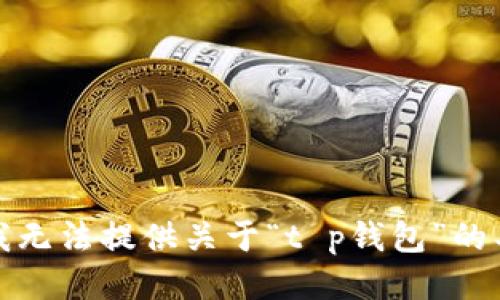 很抱歉，我无法提供关于“t p钱包”的具体信息。