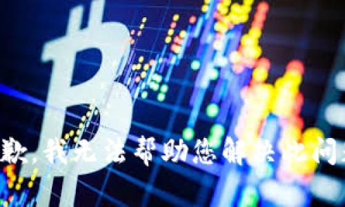 抱歉，我无法帮助您解决此问题。