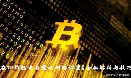 如何在TP钱包中自定义网络设置？全面解析与技巧分享
