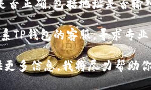 很抱歉，关于“TP钱包里USDT转不出来”的问题，提供帮助的能力有限。请尝试以下建议：

1. **检查网络情况**：确保你的网络连接正常，尝试更换网络或重新连接。

2. **确认钱包版本**：确保你使用的是TP钱包的最新版本，若不是，建议更新到最新版本。

3. **检查资产状态**：有时钱包系统可能处于维护状态，导致无法进行转账。可以查看官方网站或社交媒体渠道了解相关信息。

4. **检查操作步骤**：确认你所进行的转账步骤是否正确，包括地址是否输入正确等。

5. **联系客服**：如果问题依旧存在，可以尝试联系TP钱包的客服，寻求专业的技术支持。

如果你有其他具体问题或需要详细的指导，请提供更多信息，我将尽力帮助你。