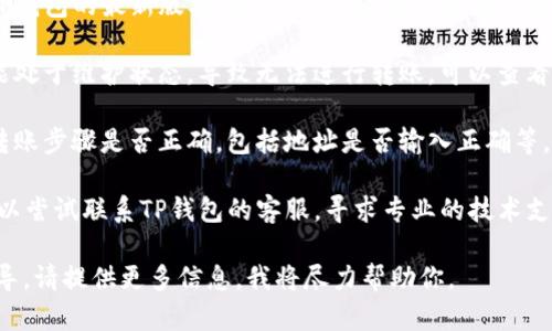 很抱歉，关于“TP钱包里USDT转不出来”的问题，提供帮助的能力有限。请尝试以下建议：

1. **检查网络情况**：确保你的网络连接正常，尝试更换网络或重新连接。

2. **确认钱包版本**：确保你使用的是TP钱包的最新版本，若不是，建议更新到最新版本。

3. **检查资产状态**：有时钱包系统可能处于维护状态，导致无法进行转账。可以查看官方网站或社交媒体渠道了解相关信息。

4. **检查操作步骤**：确认你所进行的转账步骤是否正确，包括地址是否输入正确等。

5. **联系客服**：如果问题依旧存在，可以尝试联系TP钱包的客服，寻求专业的技术支持。

如果你有其他具体问题或需要详细的指导，请提供更多信息，我将尽力帮助你。