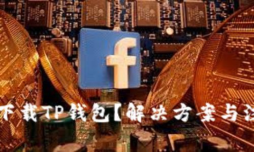 华为手机无法下载TP钱包？解决方案与注意事项全解析