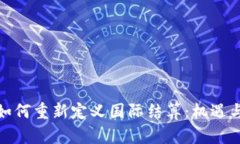 数字货币如何重新定义国际结算：机遇与挑战并