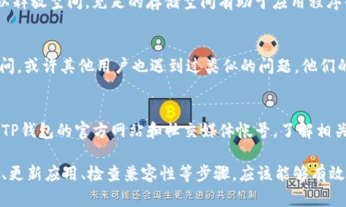 在您的TP钱包浏览器无法打开时，可能会有多种原因导致这个问题的发生。以下是一些可能的原因和解决方法，希望能够帮助您解决此问题。

1. 检查网络连接
首先，确保您的网络连接正常。如果您的网络不稳定或断开，TP钱包浏览器将无法正常加载。在这种情况下，您可以尝试重启路由器，或者在其他设备上检查网络连接的稳定性。

2. 清理浏览器缓存
浏览器缓存过多，有时会导致网页加载问题。您可以尝试清理TP钱包浏览器的缓存和历史记录。具体步骤通常在浏览器的设置选项中可以找到，清除缓存后重新启动浏览器，看是否能够解决问题。

3. 更新或重装应用程序
如果您使用的是手机或计算机上的TP钱包应用，确保您使用的是最新版本。开发者定期会发布更新，以修复漏洞和改进功能。如果您没有最新版本，可以尝试到应用商店查看是否有可用的更新。如果更新后仍然无法使用，考虑卸载再重新安装一次。

4. 与设备兼容性
某些版本的TP钱包可能与特定操作系统或设备不兼容。请确认您的设备和操作系统是否满足TP钱包的最低要求。查看官网或用户手册，确认设备兼容性，确保您使用的是推荐的设备。

5. 防火墙或安全软件设置
有时防火墙或安全软件会阻止TP钱包浏览器正常运行。检查您设备上的安全软件设置，查看其是否将TP钱包浏览器列为被阻止的应用程序。如果是，您可以将其添加到允许列表中。

6. 设备存储空间不足
如果您的设备存储空间已满，可能会导致TP钱包浏览器无法打开。检查设备的存储情况，尝试删除不必要的应用程序或文件，以释放空间。充足的存储空间有助于应用程序的正常运行。

7. 联系客服或社区论坛
如果您经过多种方法仍无法解决问题，建议联系TP钱包的客服支持团队获取专业帮助。您也可以在相关的社区论坛上发帖询问，或许其他用户也遇到过类似的问题，他们的经验可能对您有所帮助。

8. 可能的系统故障
有时，TP钱包的服务器可能会暂时出现故障或进行维护，这会导致用户无法访问。如果是这种情况，您可以稍后再试，或者查看TP钱包的官方网站和社交媒体帐号，了解相关的维护公告和问题更新。

总结来说，当TP钱包浏览器无法打开时，您可以从上述方面进行排查，找到根本原因并进行解决。通过保证网络连接、清理缓存、更新应用、检查兼容性等步骤，应该能够有效改善这个问题。如果问题依然存在，寻求专业帮助是最有效的解决方案之一。希望您能够尽快解决这个问题，顺利使用TP钱包！