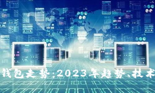 以太坊最新版本钱包走势：2023年趋势、技术进步与投资机会