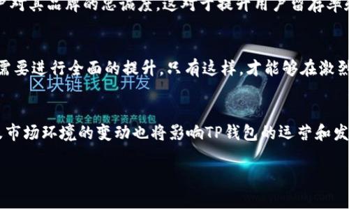 关于“TP钱包有可能倒闭么”这个问题，下面将进行详细解析。

TP钱包的基本情况
TP钱包是一款专注于区块链应用的数字钱包，旨在为用户提供安全、便捷的虚拟货币管理服务。用户可以通过TP钱包进行各种数字资产的存储、转账以及交易。自推出以来，TP钱包凭借其简单易用的界面和强大的功能受到了许多用户的欢迎。

数字钱包市场的发展趋势
随着区块链技术的不断发展，数字货币市场也在快速扩张，越来越多的人开始关注这一领域。在这样的背景下，数字钱包的需求日渐增加。TP钱包作为其中的一员，自然也面临着激烈的市场竞争。一方面，它需要不断提升用户体验，增加功能；另一方面，它也必须保持对安全性的高度重视，以保护用户的资产安全。

TP钱包的竞争优势
TP钱包在市场中占有一席之地，离不开其独特的竞争优势。首先，TP钱包采用了先进的加密技术，确保用户的数字资产安全无忧。其次，TP钱包支持多种数字货币，能够满足不同用户的需求。此外，TP钱包的界面友好，操作简单，便于新手用户快速上手。这些优势使得TP钱包在竞争中具有一定的领先地位。

可能面临的挑战
尽管TP钱包具备诸多优势，但市场竞争的残酷性也不容忽视。随着越来越多的数字钱包进入市场，TP钱包面临着用户流失的风险。此外，安全事件的频繁发生，也给该领域的公司带来了巨大的压力。用户对钱包的安全性要求越来越高，一旦发生安全事件，TP钱包的信誉将会受到严重打击。

监管政策的影响
数字货币市场的监管政策日益趋严，这对TP钱包的运营也提出了新挑战。各国政府对区块链技术和数字货币的态度不同，有的国家对其持支持态度，而有的国家则采取严格的限制措施。在这种情况下，TP钱包可能需要不断调整其策略以应对变化，比如更改产品功能、市场定位等。这种不确定性也在一定程度上影响了用户的信心。

用户信任与品牌影响力
用户对一个数字钱包的信任是保证其长期发展的重要因素。TP钱包应该注重品牌形象的建设，提升用户的信任感。通过透明的运营模式、安全的管理制度以及良好的客服体验，TP钱包可以增强用户对其品牌的忠诚度。这对于提升用户留存率和扩大市场份额都具有积极的作用。

技术创新的重要性
在科技迅速发展的今天，技术创新是TP钱包能够持续发展的关键。未来，TP钱包需要不断更新技术，产品功能，以适应用户日益增长的需求。特别是在用户体验、交易速度和安全性等方面，TP钱包都需要进行全面的提升。只有这样，才能够在激烈的市场竞争中立于不败之地。

总结与展望
综上所述，TP钱包虽然在市场中具备一定的竞争优势，但同时也面临着挑战和风险。其未来的发展将取决于能否保持安全性、用户体验、技术创新等多个方面的持续提升。此外，监管政策的变化以及市场环境的变动也将影响TP钱包的运营和发展。因此，TP钱包必须保持警惕，及时调整策略，以应对可能的风险与挑战。总之，TP钱包的未来虽然充满了不确定性，但只要它能够不断创新并坚持为用户提供优质的服务，倒闭的风险将大大降低。

这段内容旨在对TP钱包的未来进行分析和探讨，希望能够给读者一些启发。无论市场如何变化，安全和创新始终是数字钱包立足的基础。