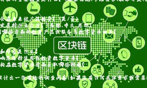 当然可以！以下是关于数字货币调查问题的一些建议，您可以根据需要进行调整或扩展。

### 调查问题示例

#### 基本信息
1. 您的年龄：
2. 您的性别：
3. 您的学历：
4. 您的职业：
5. 您所在的城市：

#### 数字货币使用情况
1. 您是否听说过数字货币？ (是/否)
2. 您是否拥有数字货币？ (是/否)
3. 如果是，您拥有哪种数字货币？ (比特币、以太坊、瑞波币等)
4. 您持有数字货币的主要原因是什么？ (投资、支付、匿名性、其他)

#### 投资态度
1. 您对数字货币的投资态度是什么？ (非常看好、一般看好、持中立态度、不看好)
2. 您认为数字货币的价格在未来一年会如何变化？ (上涨、下降、持平)
3. 您的投资金额大约是多少？ (少于1000元、1000-10000元、10000元以上)

#### 风险认知
1. 您对于数字货币投资的风险意识程度如何？ (非常清楚、一般清楚、不清楚)
2. 您是否关注数字货币的市场波动？ (是/否)
3. 您认为影响数字货币价格的主要因素是什么？ (政策法规、市场需求、技术开发、其他)

#### 未来展望
1. 您认为数字货币是否会在未来被广泛接受？ (是/否)
2. 您对数字货币的未来发展持什么态度？ (乐观、中立、悲观)
3. 如果可以，您希望看到哪些方面的投资产品或服务与数字货币相关？

### 其他开放式问题
1. 您对数字货币的看法和印象是什么？
2. 您觉得哪些因素会影响您选择使用或投资数字货币？
3. 您希望政府或相关机构在数字货币方面采取哪些措施？

希望这些问题能帮助您设计出一份有效的调查问卷！如果您有任何具体需求或需要进一步的信息，请告诉我。