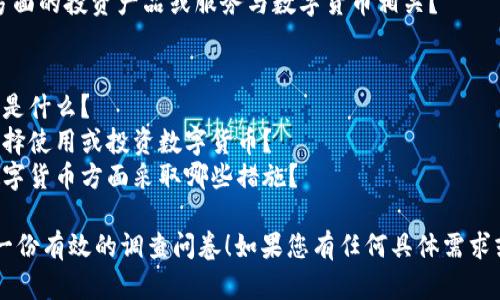 当然可以！以下是关于数字货币调查问题的一些建议，您可以根据需要进行调整或扩展。

### 调查问题示例

#### 基本信息
1. 您的年龄：
2. 您的性别：
3. 您的学历：
4. 您的职业：
5. 您所在的城市：

#### 数字货币使用情况
1. 您是否听说过数字货币？ (是/否)
2. 您是否拥有数字货币？ (是/否)
3. 如果是，您拥有哪种数字货币？ (比特币、以太坊、瑞波币等)
4. 您持有数字货币的主要原因是什么？ (投资、支付、匿名性、其他)

#### 投资态度
1. 您对数字货币的投资态度是什么？ (非常看好、一般看好、持中立态度、不看好)
2. 您认为数字货币的价格在未来一年会如何变化？ (上涨、下降、持平)
3. 您的投资金额大约是多少？ (少于1000元、1000-10000元、10000元以上)

#### 风险认知
1. 您对于数字货币投资的风险意识程度如何？ (非常清楚、一般清楚、不清楚)
2. 您是否关注数字货币的市场波动？ (是/否)
3. 您认为影响数字货币价格的主要因素是什么？ (政策法规、市场需求、技术开发、其他)

#### 未来展望
1. 您认为数字货币是否会在未来被广泛接受？ (是/否)
2. 您对数字货币的未来发展持什么态度？ (乐观、中立、悲观)
3. 如果可以，您希望看到哪些方面的投资产品或服务与数字货币相关？

### 其他开放式问题
1. 您对数字货币的看法和印象是什么？
2. 您觉得哪些因素会影响您选择使用或投资数字货币？
3. 您希望政府或相关机构在数字货币方面采取哪些措施？

希望这些问题能帮助您设计出一份有效的调查问卷！如果您有任何具体需求或需要进一步的信息，请告诉我。