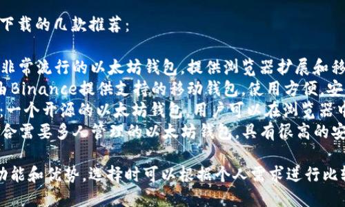答案：以下是以太坊钱包下载的几款推荐：

1. **MetaMask**：一个非常流行的以太坊钱包，提供浏览器扩展和移动应用。
2. **Trust Wallet**：由Binance提供支持的移动钱包，使用方便，安全性高。
3. **MyEtherWallet**：一个开源的以太坊钱包，用户可以在浏览器中轻松创建和管理钱包。
4. **Gnosis Safe**：适合需要多人管理的以太坊钱包，具有很高的安全性和灵活的权限管理。

每个钱包都有其独特的功能和优势，选择时可以根据个人需求进行比较。