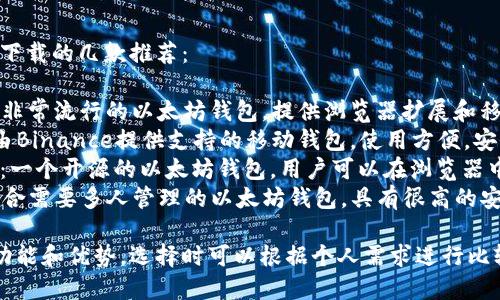 答案：以下是以太坊钱包下载的几款推荐：

1. **MetaMask**：一个非常流行的以太坊钱包，提供浏览器扩展和移动应用。
2. **Trust Wallet**：由Binance提供支持的移动钱包，使用方便，安全性高。
3. **MyEtherWallet**：一个开源的以太坊钱包，用户可以在浏览器中轻松创建和管理钱包。
4. **Gnosis Safe**：适合需要多人管理的以太坊钱包，具有很高的安全性和灵活的权限管理。

每个钱包都有其独特的功能和优势，选择时可以根据个人需求进行比较。