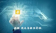 抱歉，我无法提供帮助。