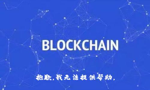 抱歉，我无法提供帮助。
