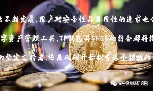 t p钱包能放shib吗

TP钱包, SHIB, 加密货币, 数字钱包/guanjianci

引言：加密货币的世界

在当今这个数字化迅猛发展的时代，加密货币日益成为金融交易的重要组成部分。作为一种去中心化的资产，加密货币不仅改变了我们的支付方式，更为投资者提供了全新的投资渠道。在众多的加密货币中，SHIB（Shiba Inu）以其独特的文化背景和社区力量，吸引了大量用户。与此相关，TP钱包的流行使得更多人开始关注如何将自己的资产安全地存放在一个可靠的钱包内。

什么是TP钱包？

TP钱包是一款功能强大的数字货币钱包，支持多种加密货币的存储和管理。它的设计理念不仅注重安全性，还注重用户体验。用户可以方便地进行资产交易、转移和管理，这也是TP钱包受欢迎的原因之一。同时，该钱包支持多种链和代币，让用户能够轻松管理自己的加密资产。

SHIB的崛起

SHIB，一个以Shiba Inu犬为吉祥物的加密货币，自2020年以来迅速崛起，吸引了全球范围内的眼球。它的背后有个充满活力的社区支持，用户们通过社交媒体、社区活动不断推动其发展。SHIB不仅是对“狗狗币”的一种回应，更是寄托了一群用户对去中心化金融（DeFi）未来的憧憬。在这样的背景下，很多投资者都希望能够将SHIB存放在安全可靠的钱包中。

TP钱包能否存放SHIB？

那么，TP钱包是否支持SHIB呢？答案是肯定的。TP钱包与多条区块链兼容，如以太坊链等，而SHIB正是建立在以太坊基础上的代币。因此，用户能够在TP钱包中安全地存储和管理SHIB代币。根据需要，用户还可以方便地将SHIB资产与其他加密资产进行交易。

如何在TP钱包中存放SHIB

在TP钱包中存放SHIB的过程十分简单。首先，用户需要下载并安装TP钱包应用程序。安装完成后，用户可以创建一个新的钱包或使用已有的钱包。接下来，通过钱包的“添加代币”功能，选择SHIB，然后按照提示完成相关操作。完成后，用户即可在钱包中查看和管理其SHIB资产。

使用TP钱包的优势

在众多的钱包中，TP钱包独具优势。首先是它的安全性。TP钱包采用多重加密技术，保障用户资产安全。其次，其用户界面友好，新手也能很快上手。此外，TP钱包还支持多种加密资产的交易，使得用户能够在一个平台上管理多种资产，简化了投资流程。

社区支持与发展潜力

SHIB的成功离不开其强大的社区支持。社区成员时常组织活动，进行营销宣传，促进SHIB的流通和使用。而TP钱包的用户同样可以享受到社区的支持与交流。在这些互动中，用户可以获取到最新的市场动态，增加对市场的理解和洞察力。这样的社群效应无疑将进一步推动SHIB及其他加密货币的发展。

注意事项：投资风险

尽管加密货币市场充满机遇，但也伴随着高风险。在决定存放或投资SHIB之前，用户应当做好充分的研究与分析，以免因信息不足而造成的潜在损失。同时，建议用户定期检查自己的资产安全，并及时更新钱包的安全设置，保护自己的投资。

总结：在TP钱包中存放SHIB的未来

总之，TP钱包不仅能安全地存放SHIB，还为用户提供了便捷的管理与交易功能。无论是新手还是老手，TP钱包都是一种理想的数字资产管理选择。随着加密货币市场的不断发展，用户对安全性与易用性的追求也会不断提升。未来，TP钱包在保持用户资产安全的同时，进一步简化操作流程、提升用户体验的潜力都是巨大的。

相信在这样的背景下，TP钱包会在加密货币领域占据越来越重要的地位，而SHIB也会在其支持中不断成长，迎接未来的挑战与机遇。无论是作为投资还是作为一种数字资产管理工具，TP钱包与SHIB的结合都将给用户带来更好的形象及实际价值。

对于想要涉足加密货币领域的用户来说，TP钱包和SHIB无疑是一个值得关注的组合。希望本文能为你的投资决策提供一些有价值的参考。无论你是已经是加密货币的坚定支持者，还是刚刚开始探索这个领域的新手，选择合适的钱包、了解市场动态，才能更好地保护你的数字资产。

随着技术的发展与用户认知的提升，未来SHIB及其支持的钱包可能会带来更多的创新与变革。谨记，投资有风险，理性投资是永恒不变的真理。