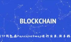 如何使用TP钱包在PancakeSwap进行交易：新手指南与