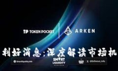 最新数字货币利好消息：深度解读市场机遇与投