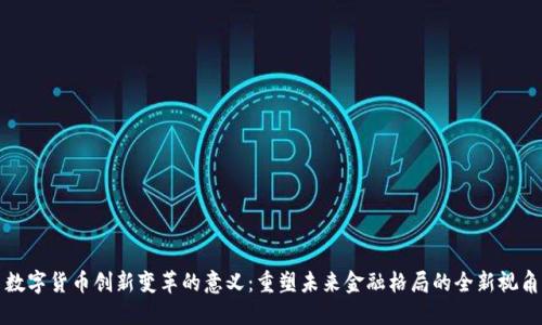 数字货币创新变革的意义：重塑未来金融格局的全新视角