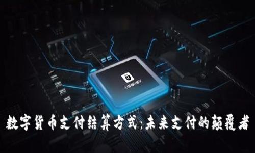数字货币支付结算方式：未来支付的颠覆者