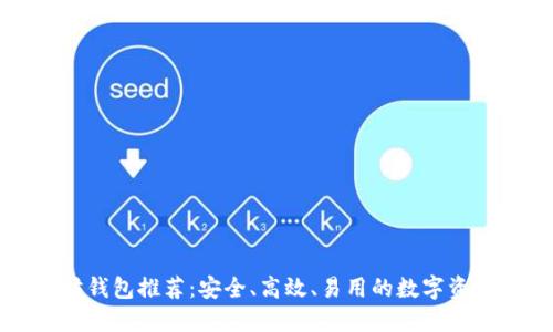十大以太坊钱包推荐：安全、高效、易用的数字资产管理选择